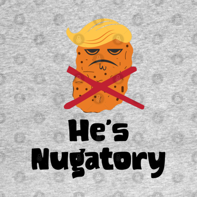 Trump Is Nugatory (defined as "useless or meaningless") anti-Trump design. Trump is worthless, pointless, he's NUGATORY by Luxinda