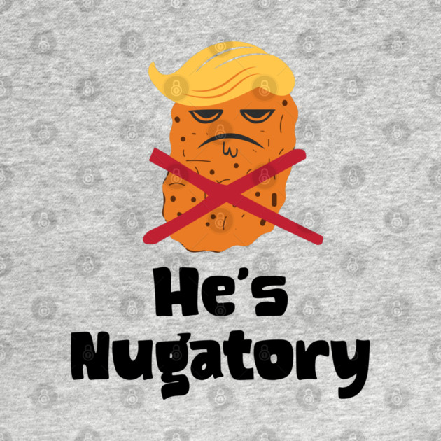 Trump Is Nugatory (defined as "useless or meaningless") anti-Trump design. Trump is worthless, pointless, he's NUGATORY by Luxinda