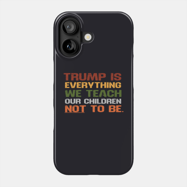 Trump Is Everything We Teach Our Children Not To Be Phone Case by Charles's Store 8