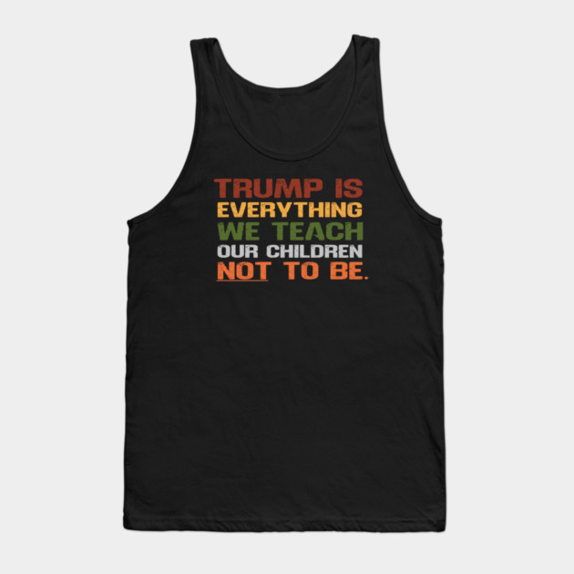 Trump Is Everything We Teach Our Children Not To Be Tank Top by Charles's Store 8