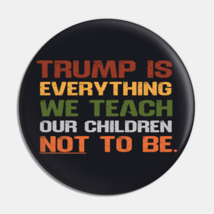 Trump Is Everything We Teach Our Children Not To Be Pin