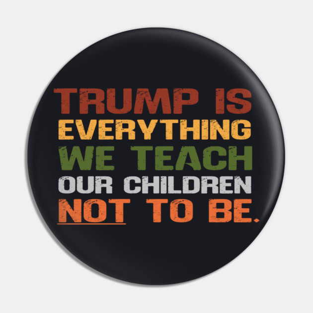 Trump Is Everything We Teach Our Children Not To Be Pin by Charles's Store 8