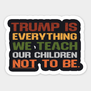 Trump Is Everything We Teach Our Children Not To Be Magnet