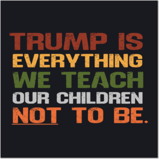 Trump Is Everything We Teach Our Children Not To Be Posters and Art