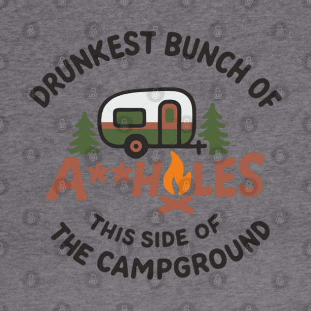 Drunkest Bunch of A**holes This Side of the Campground by Anticorporati