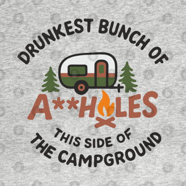 Drunkest Bunch of A**holes This Side of the Campground by Anticorporati