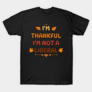 I M Thankful I M Not A Liberal Funny Thanksgiving Saying T-Shirt