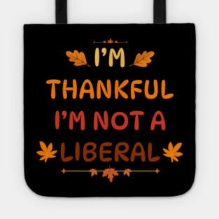 I M Thankful I M Not A Liberal Funny Thanksgiving Saying Tote