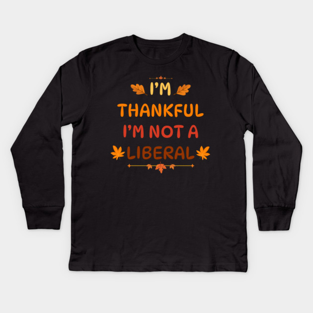 I M Thankful I M Not A Liberal Funny Thanksgiving Saying Kids Long Sleeve T-Shirt by Creatifly Graphic Tees