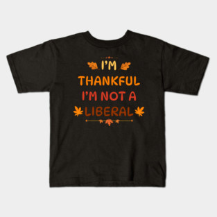 I M Thankful I M Not A Liberal Funny Thanksgiving Saying Kids T-Shirt