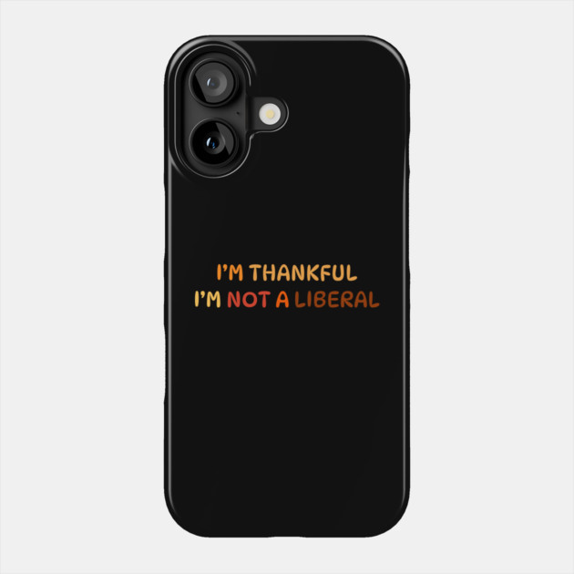 I M Thankful I M Not A Liberal Quote Phone Case by Creatifly Graphic Tees