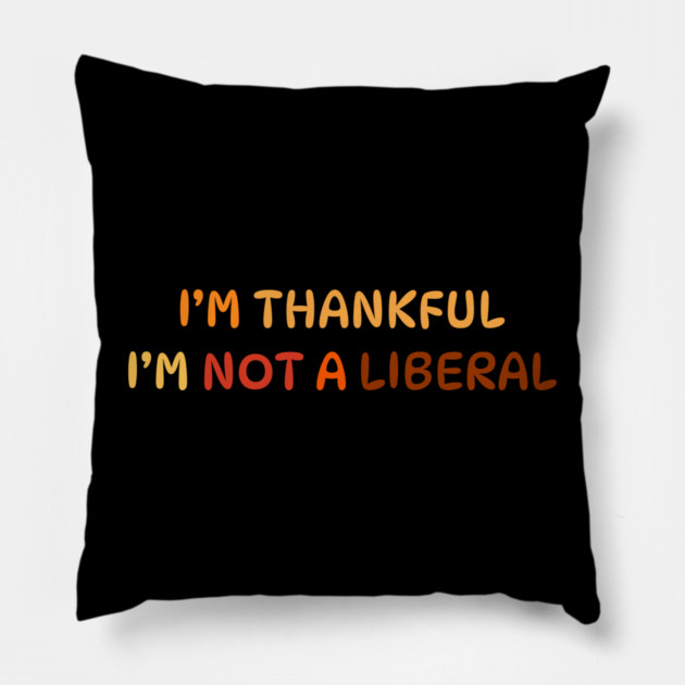 I M Thankful I M Not A Liberal Quote Pillow by Creatifly Graphic Tees