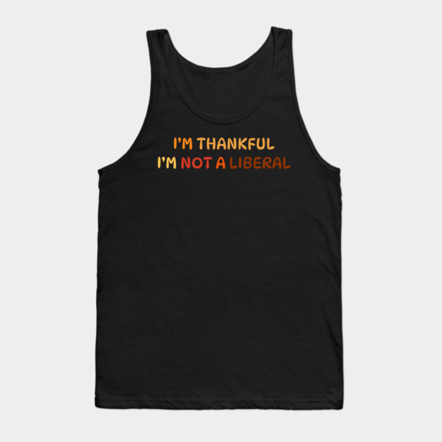 I M Thankful I M Not A Liberal Quote Tank Top by Creatifly Graphic Tees