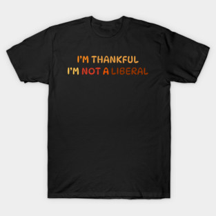 I M Thankful I M Not A Liberal Quote T-Shirt