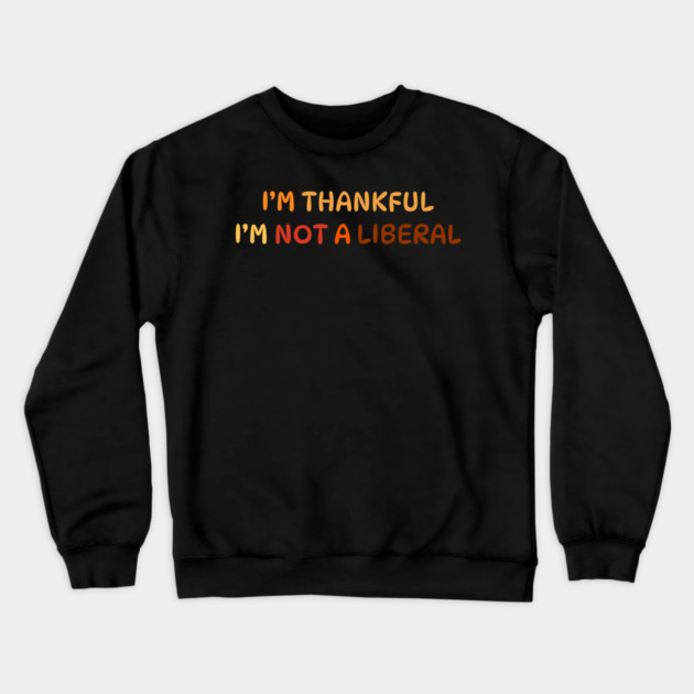 I M Thankful I M Not A Liberal Quote Crewneck Sweatshirt by Creatifly Graphic Tees