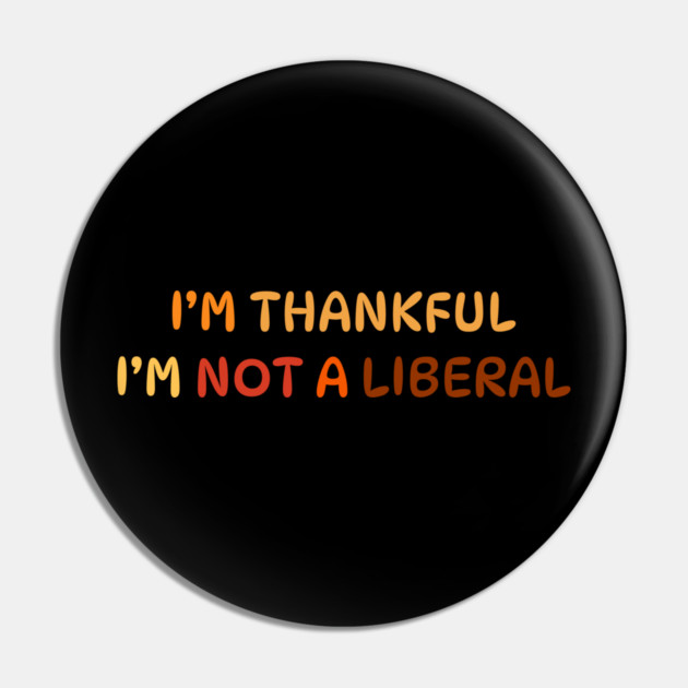I M Thankful I M Not A Liberal Quote Pin by Creatifly Graphic Tees
