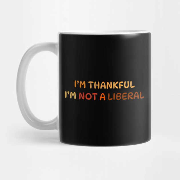 I M Thankful I M Not A Liberal Quote by Creatifly Graphic Tees