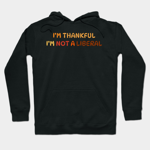 I M Thankful I M Not A Liberal Quote Hoodie by Creatifly Graphic Tees