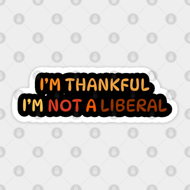 I M Thankful I M Not A Liberal Quote Sticker by Creatifly Graphic Tees