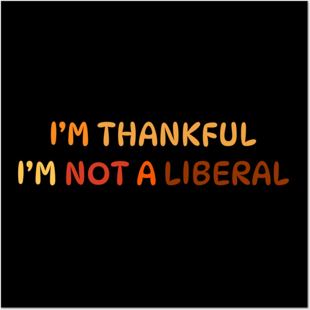 I M Thankful I M Not A Liberal Quote Wall Art by Creatifly Graphic Tees