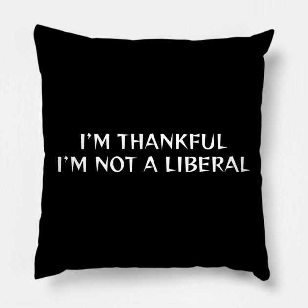I M Thankful I M Not A Liberal Pillow by Creatifly Graphic Tees