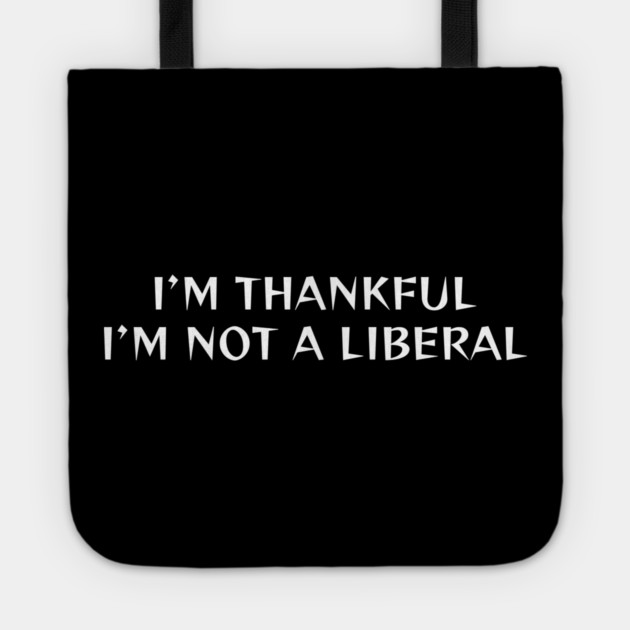 I M Thankful I M Not A Liberal Tote by Creatifly Graphic Tees