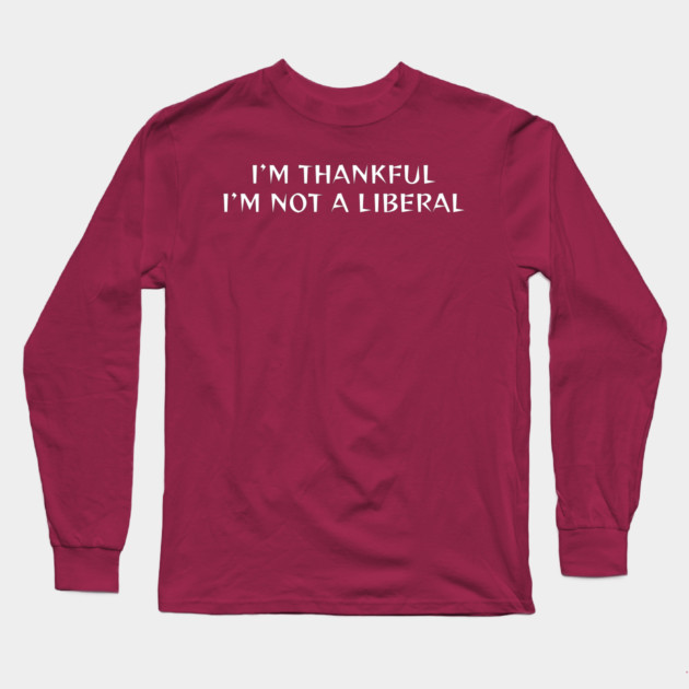 I M Thankful I M Not A Liberal Long Sleeve T-Shirt by Creatifly Graphic Tees