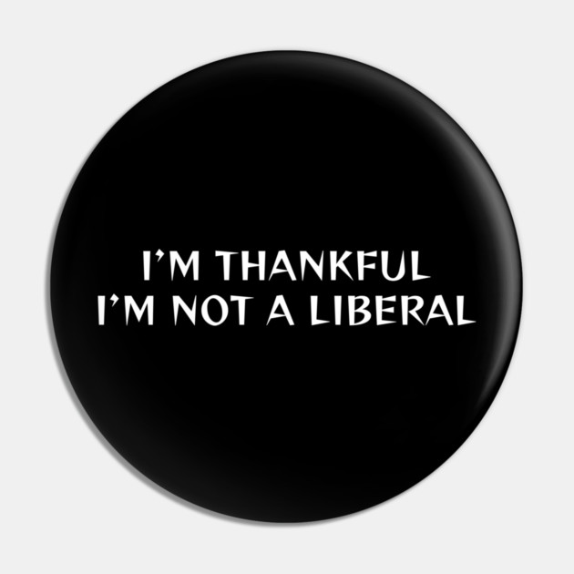 I M Thankful I M Not A Liberal Pin by Creatifly Graphic Tees