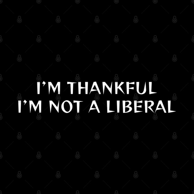I M Thankful I M Not A Liberal by Creatifly Graphic Tees