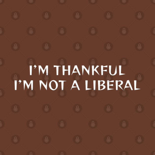 I M Thankful I M Not A Liberal by Creatifly Graphic Tees