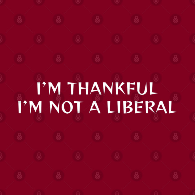 I M Thankful I M Not A Liberal by Creatifly Graphic Tees