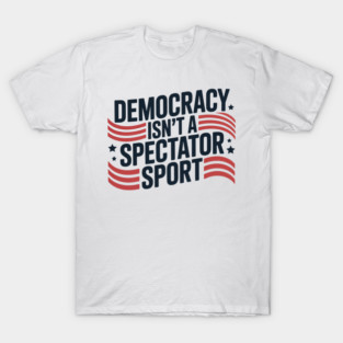 Democracy Isn't A Spectator Sport American Flag T-Shirt