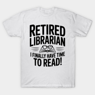 Retired Librarian I Finally Have Time To Read! T-Shirt