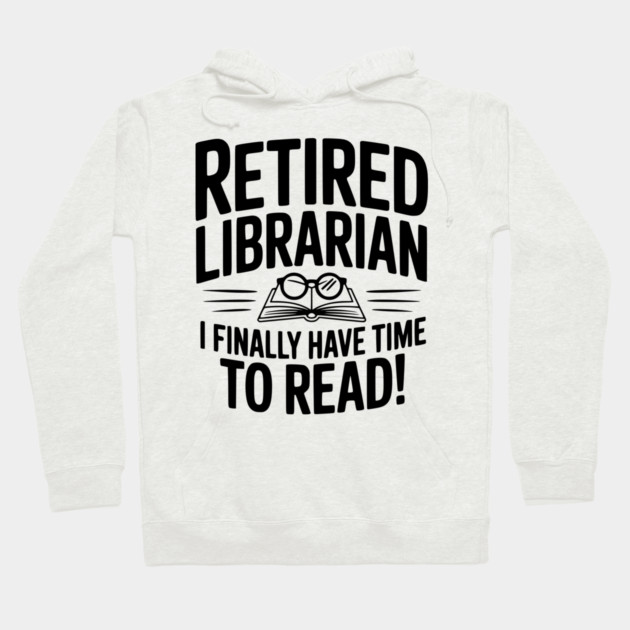 Retired Librarian I Finally Have Time To Read! Hoodie by Frank Ring