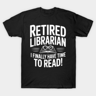 Retired Librarian I Finally Have Time To Read! T-Shirt