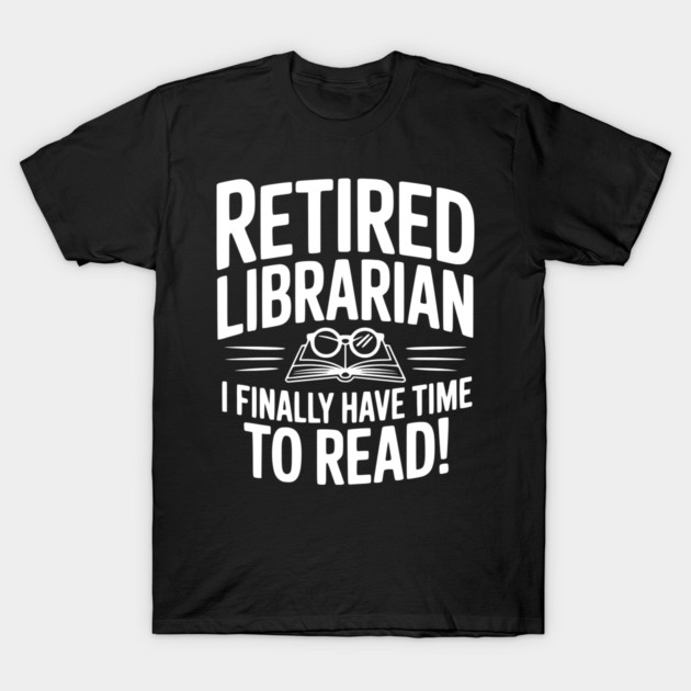 Retired Librarian I Finally Have Time To Read! T-Shirt by Frank Ring