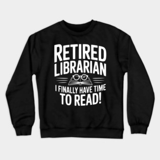 Retired Librarian I Finally Have Time To Read! Crewneck Sweatshirt