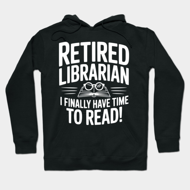 Retired Librarian I Finally Have Time To Read! Hoodie by Frank Ring