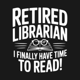 Retired Librarian I Finally Have Time To Read! T-Shirt