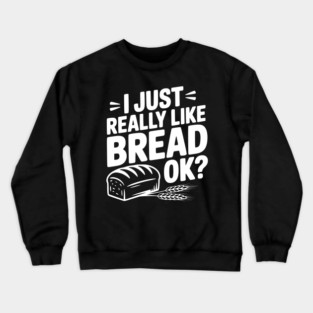 I Just Really Like Bread Ok? Crewneck Sweatshirt