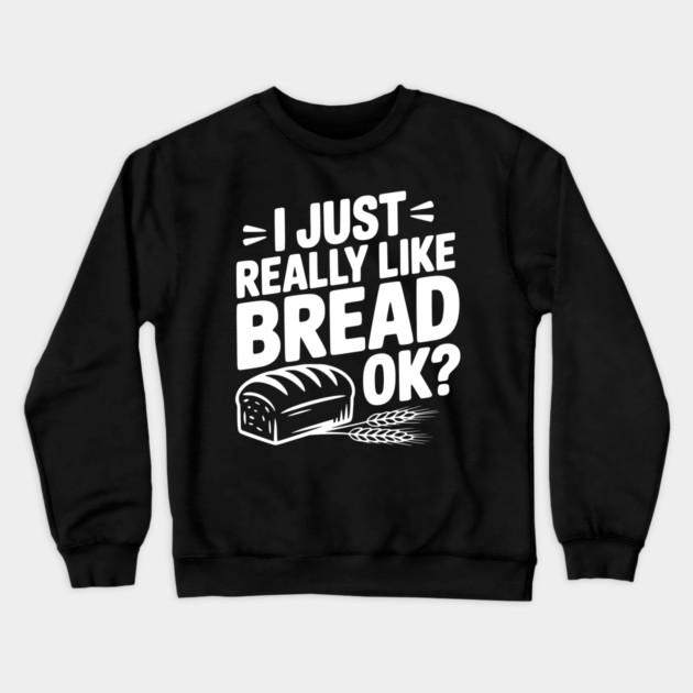 I Just Really Like Bread Ok? Crewneck Sweatshirt by Frank Ring