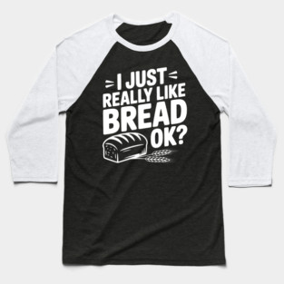 I Just Really Like Bread Ok? Baseball T-Shirt