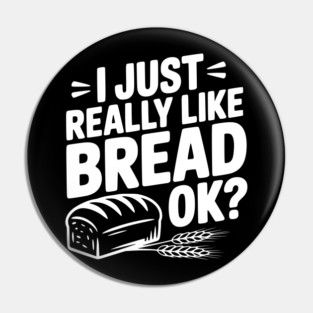 I Just Really Like Bread Ok? Pin