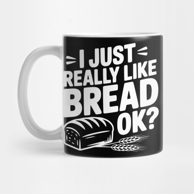 I Just Really Like Bread Ok? by Frank Ring