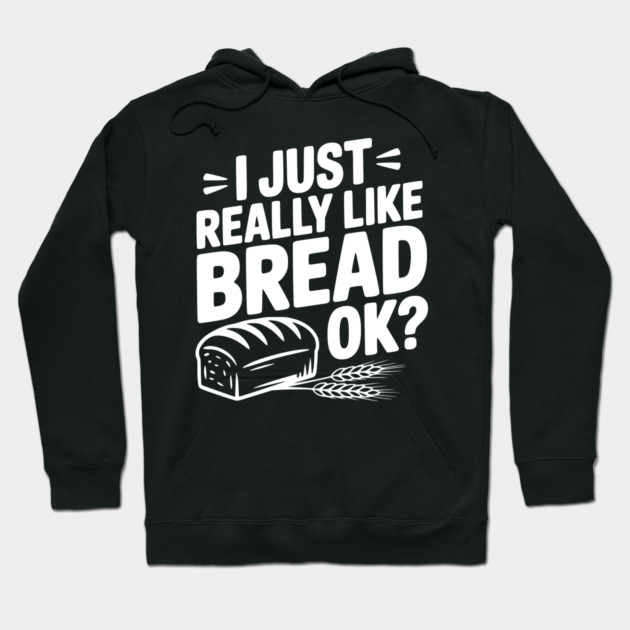 I Just Really Like Bread Ok? Hoodie by Frank Ring