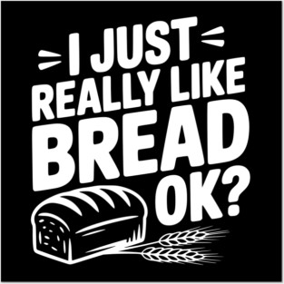I Just Really Like Bread Ok? Posters and Art