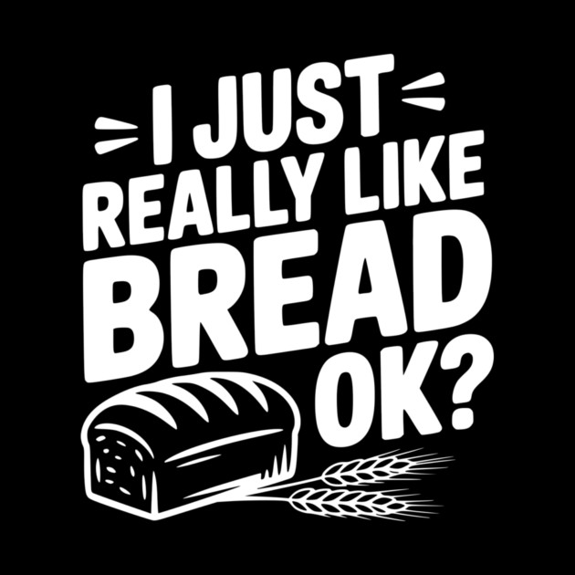 I Just Really Like Bread Ok? by Frank Ring