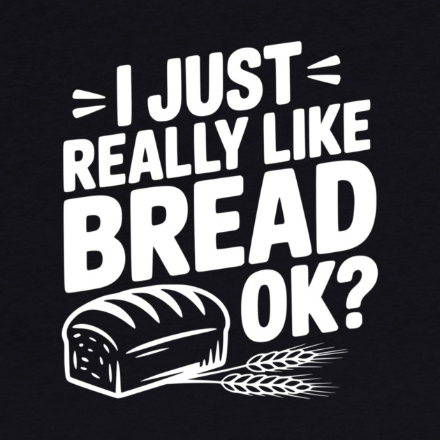 I Just Really Like Bread Ok? by Frank Ring