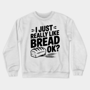 I Just Really Like Bread Ok? Crewneck Sweatshirt