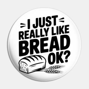 I Just Really Like Bread Ok? Pin